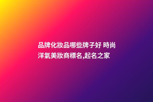 品牌化妝品哪些牌子好 時尚洋氣美妝商標名,起名之家-第1張-商標起名-玄機派
